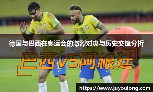 德国与巴西在奥运会的激烈对决与历史交锋分析