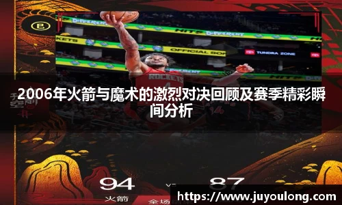 2006年火箭与魔术的激烈对决回顾及赛季精彩瞬间分析