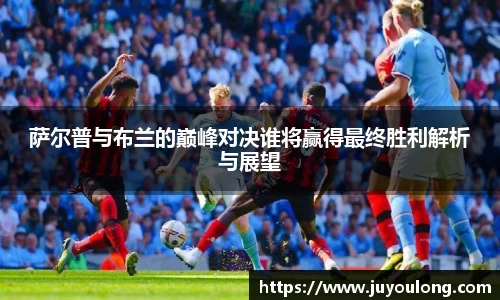 萨尔普与布兰的巅峰对决谁将赢得最终胜利解析与展望
