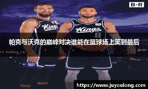 帕克与沃克的巅峰对决谁能在篮球场上笑到最后