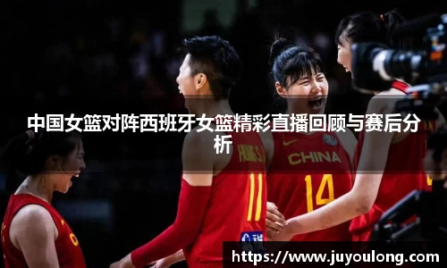 中国女篮对阵西班牙女篮精彩直播回顾与赛后分析