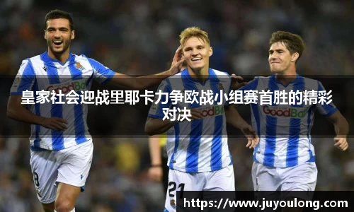 皇家社会迎战里耶卡力争欧战小组赛首胜的精彩对决