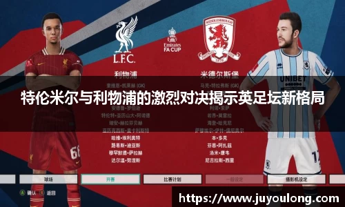 特伦米尔与利物浦的激烈对决揭示英足坛新格局